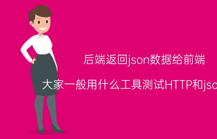 后端返回json数据给前端 大家一般用什么工具测试HTTP和json接口？